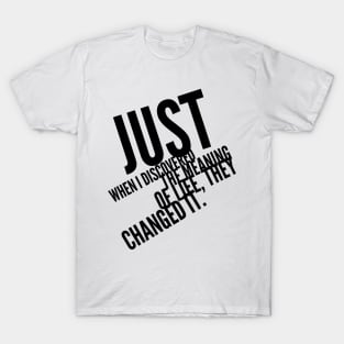 just when I discovered the meaning of life, they changed it T-Shirt